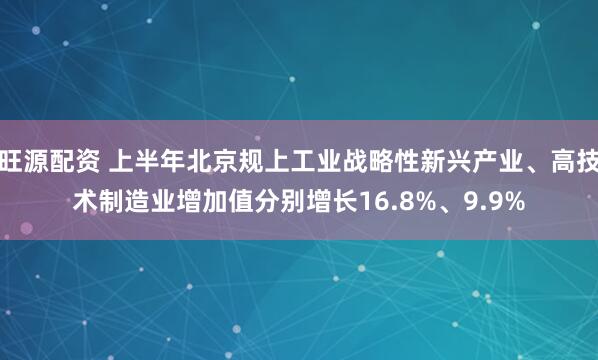 旺源配资 上半年北京规上工业战略性新兴产业、高技术制造业增加值分别增长16.8%、9.9%