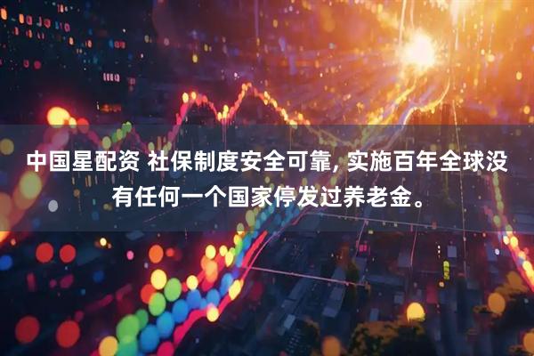 中国星配资 社保制度安全可靠, 实施百年全球没有任何一个国家停发过养老金。