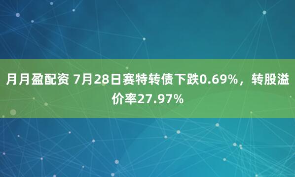 月月盈配资 7月28日赛特转债下跌0.69%，转股溢价率27.97%