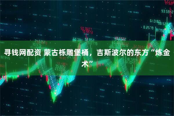 寻钱网配资 蒙古栎雕堡桶，吉斯波尔的东方“炼金术”