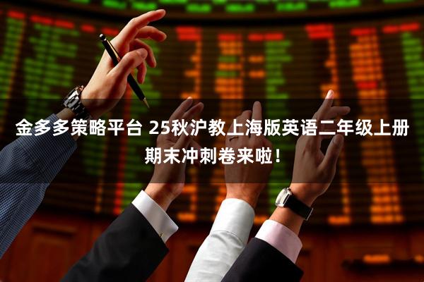 金多多策略平台 25秋沪教上海版英语二年级上册期末冲刺卷来啦！