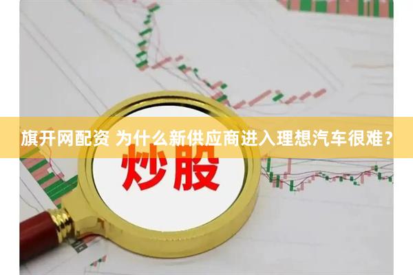 旗开网配资 为什么新供应商进入理想汽车很难？